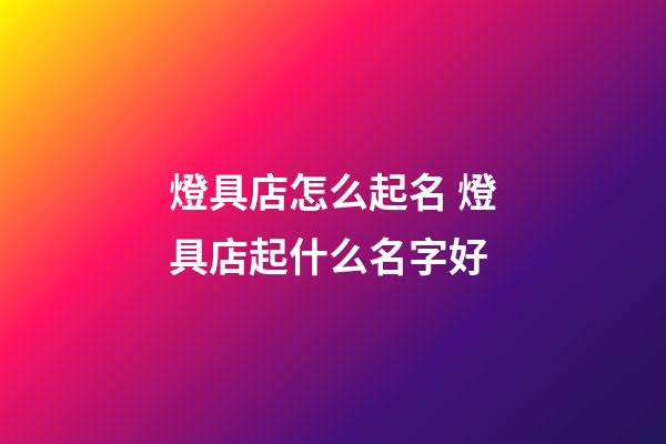 燈具店怎么起名 燈具店起什么名字好-第1張-店鋪起名-玄機派